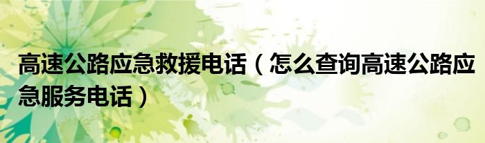 高速公路应急救援电话（怎么查询高速公路应急服务电话）