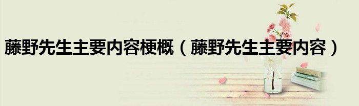 藤野先生主要内容梗概(藤野先生主要内容)