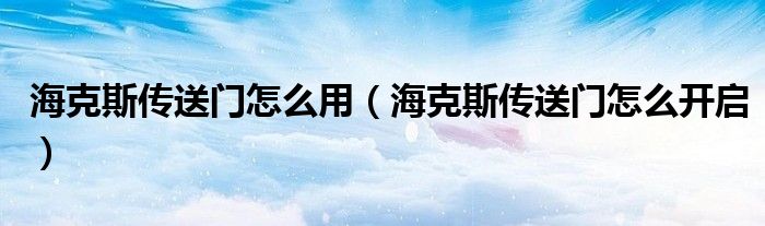 海克斯传送门怎么用(海克斯传送门怎么开启)