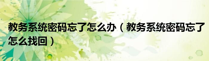 教务系统密码忘了怎么办(教务系统密码忘了怎么找回)