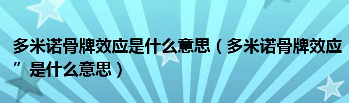 多米诺骨牌效应是什么意思(多米诺骨牌效应”是什么意思)