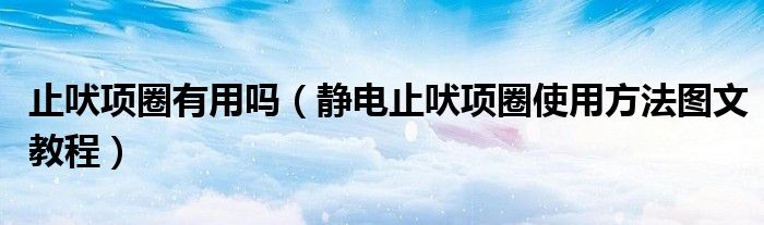 止吠项圈有用吗(静电止吠项圈使用方法图文教程)