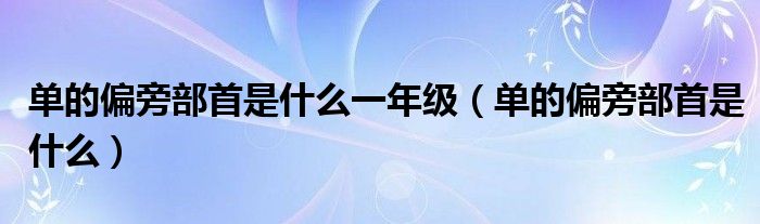 单的偏旁部首是什么一年级(单的偏旁部首是什么)