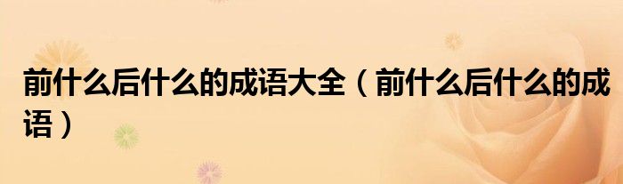前什么后什么的成语大全(前什么后什么的成语)