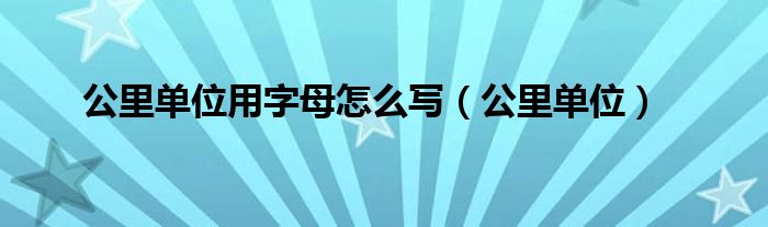 公里单位用字母怎么写(公里单位)