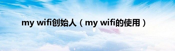 my wifi创始人(my wifi的使用)