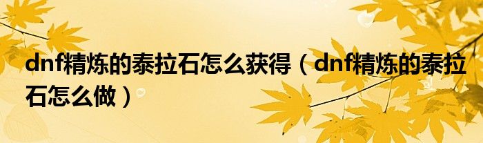 dnf精炼的泰拉石怎么获得(dnf精炼的泰拉石怎么做)