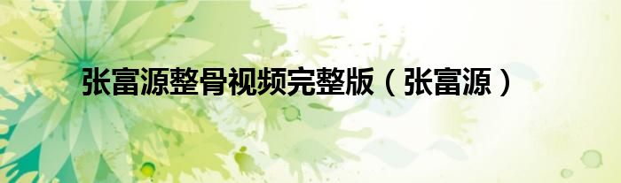 张富源整骨视频完整版(张富源)