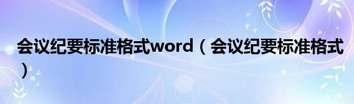 会议纪要标准格式word(会议纪要标准格式)