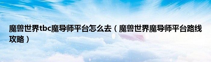 魔兽世界tbc魔导师平台怎么去(魔兽世界魔导师平台路线攻略)