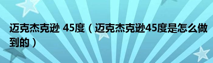 迈克杰克逊 45度(迈克杰克逊45度是怎么做到的)
