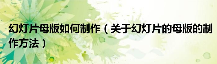 幻灯片母版如何制作(关于幻灯片的母版的制作方法)