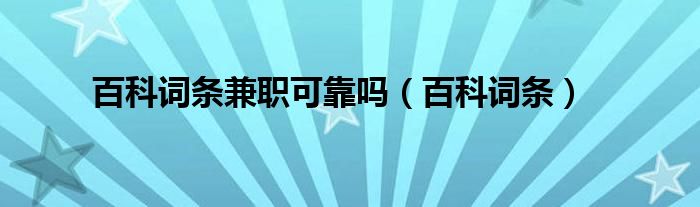 百科词条兼职可靠吗(百科词条)
