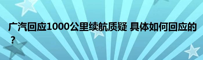广汽回应1000公里续航质疑 具体如何回应的？