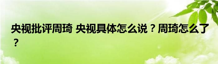 央视批评周琦 央视具体怎么说?周琦怎么了?