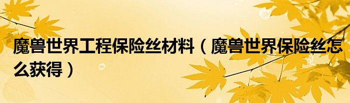 魔兽世界工程保险丝材料(魔兽世界保险丝怎么获得)