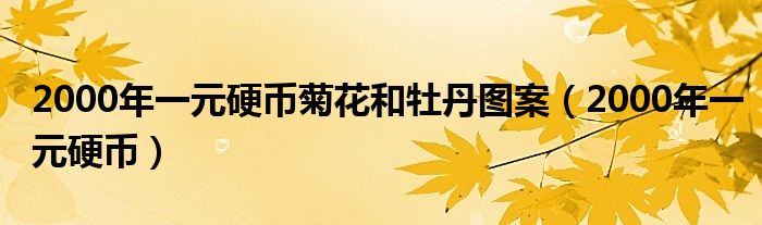 2000年一元硬币菊花和牡丹图案(2000年一元硬币)