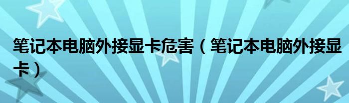 笔记本电脑外接显卡危害(笔记本电脑外接显卡)