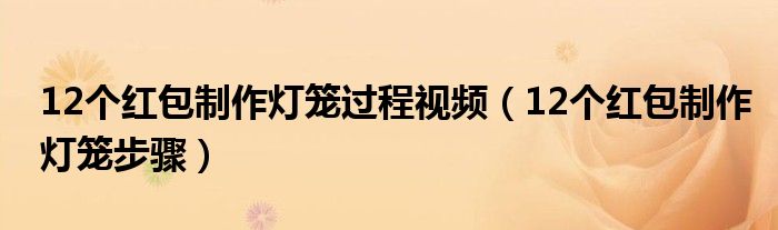 12个红包制作灯笼过程视频(12个红包制作灯笼步骤)