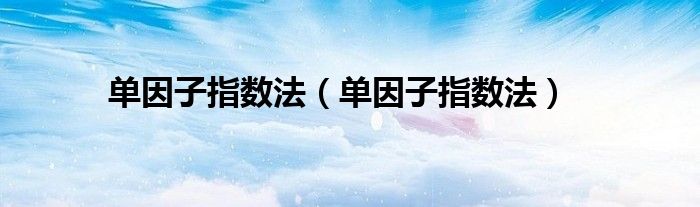 单因子指数法(单因子指数法)