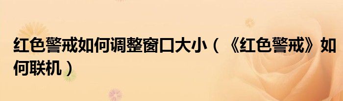 红色警戒如何调整窗口大小(《红色警戒》如何联机)