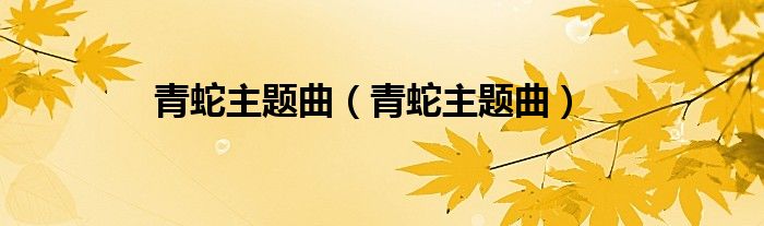青蛇主题曲(青蛇主题曲)