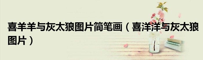 喜羊羊与灰太狼图片简笔画(喜洋洋与灰太狼图片)