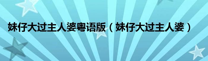 妹仔大过主人婆粤语版(妹仔大过主人婆)