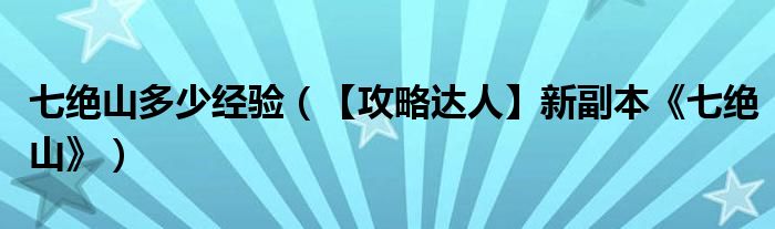 七绝山多少经验（【攻略达人】新副本《七绝山》）