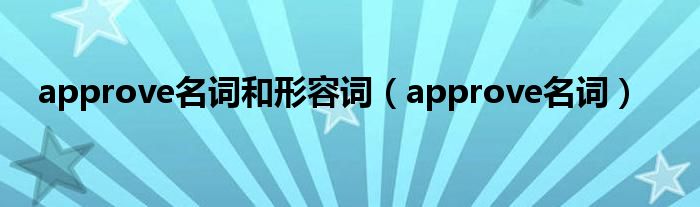 approve名词和形容词(approve名词)