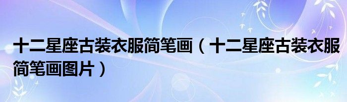十二星座古装衣服简笔画(十二星座古装衣服简笔画图片)