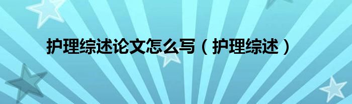 护理综述论文怎么写(护理综述)