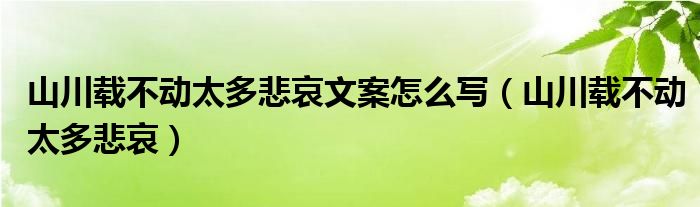 山川载不动太多悲哀文案怎么写(山川载不动太多悲哀)