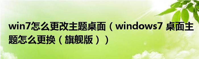 win7怎么更改主题桌面(windows7 桌面主题怎么更换(旗舰版))