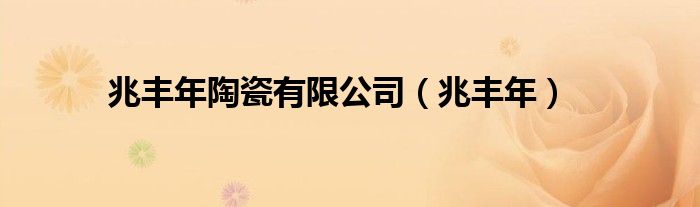 兆丰年陶瓷有限公司(兆丰年)