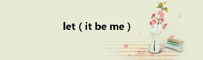 let(it be me)