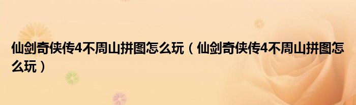 仙剑奇侠传4不周山拼图怎么玩(仙剑奇侠传4不周山拼图怎么玩)