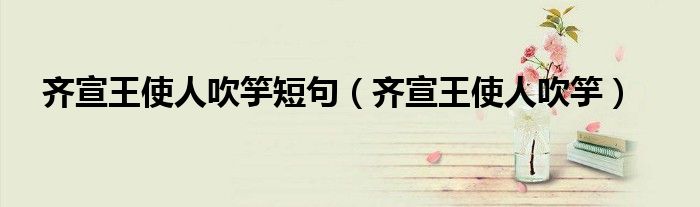 齐宣王使人吹竽短句(齐宣王使人吹竽)
