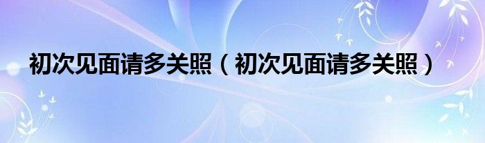 初次见面请多关照(初次见面请多关照)
