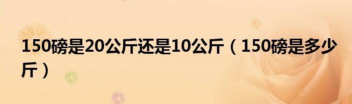150磅是20公斤还是10公斤(150磅是多少斤)