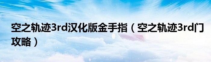 空之轨迹3rd汉化版金手指(空之轨迹3rd门攻略)