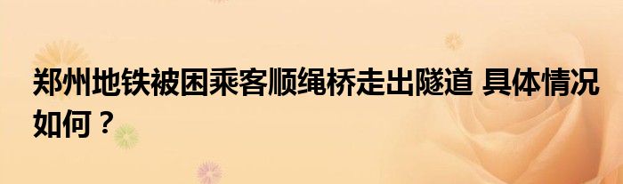 郑州地铁被困乘客顺绳桥走出隧道 具体情况如何？