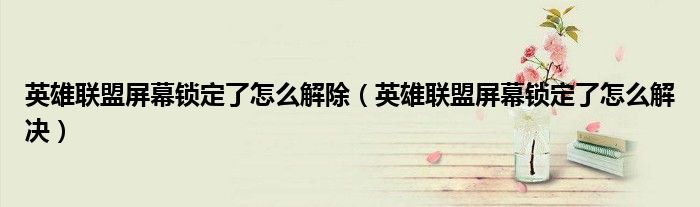 英雄联盟屏幕锁定了怎么解除(英雄联盟屏幕锁定了怎么解决)