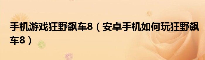 手机游戏狂野飙车8(安卓手机如何玩狂野飙车8)