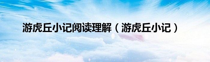 游虎丘小记阅读理解(游虎丘小记)