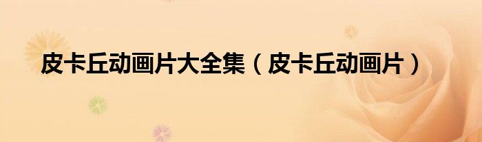 皮卡丘动画片大全集(皮卡丘动画片)