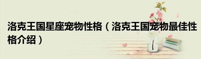 洛克王国星座宠物性格(洛克王国宠物最佳性格介绍)