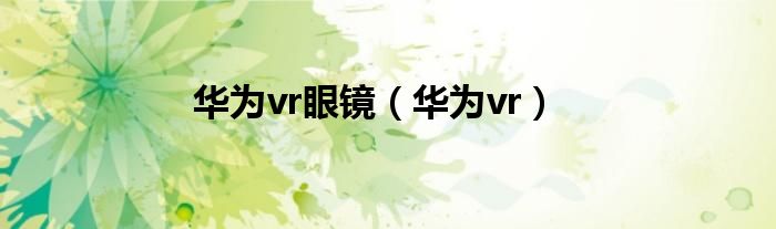 华为vr眼镜(华为vr)