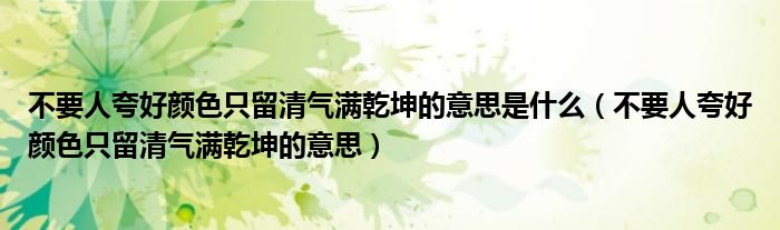 不要人夸好颜色只留清气满乾坤的意思是什么(不要人夸好颜色只留清气满乾坤的意思)