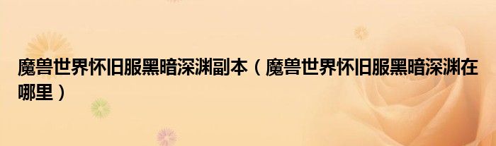 魔兽世界怀旧服黑暗深渊副本(魔兽世界怀旧服黑暗深渊在哪里)